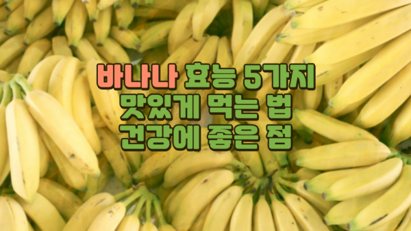 바나나 효능 5가지 I 바나나 맛있게 먹는 법 I 바나나 건강에 좋은 점 I 바나나 같이 먹으면 좋은 식재료.png