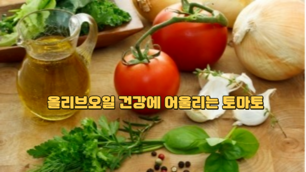 올리브오일 효능 I 올리브오일 건강에 어울리는 토마토 I 올리브오일 먹어야 하는 이유.png