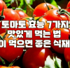 토마토 효능 7가지 I 토마토 맛있게 먹는 법 I 토마토와 함께 먹으면 좋은 식재료
